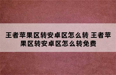 王者苹果区转安卓区怎么转 王者苹果区转安卓区怎么转免费